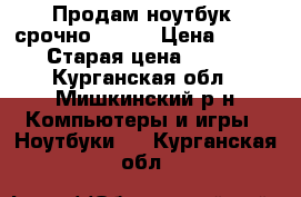 Продам ноутбук  срочно Acer  › Цена ­ 26 000 › Старая цена ­ 30 000 - Курганская обл., Мишкинский р-н Компьютеры и игры » Ноутбуки   . Курганская обл.